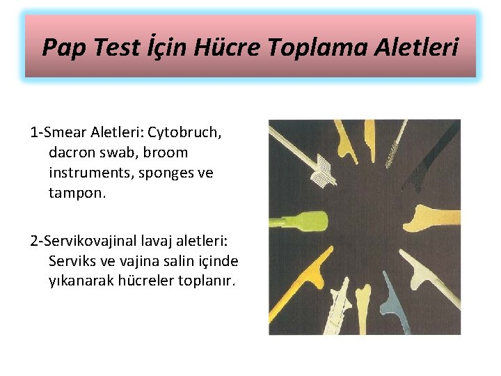 Pap Test İçin Hücre Toplama Aletleri 1 -Smear Aletleri: Cytobruch, dacron swab, broom instruments,