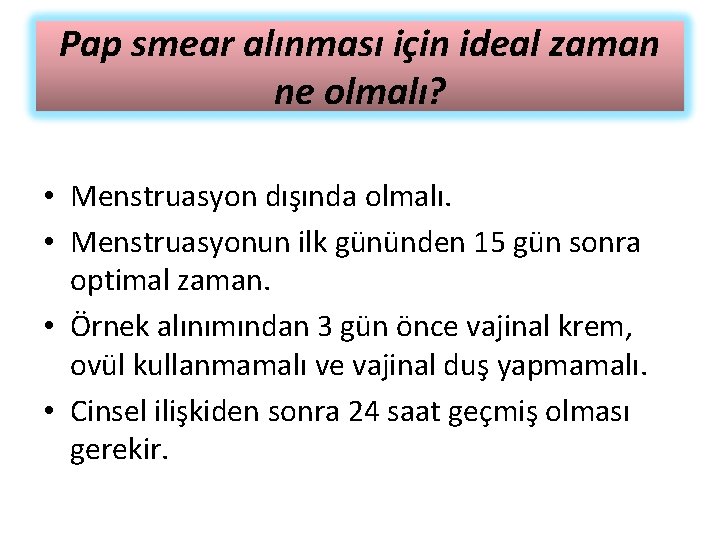 Pap smear alınması için ideal zaman ne olmalı? • Menstruasyon dışında olmalı. • Menstruasyonun