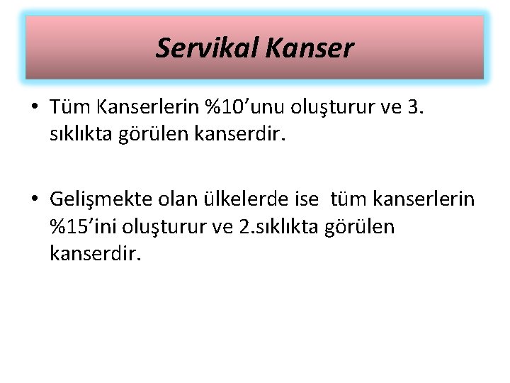 Servikal Kanser • Tüm Kanserlerin %10’unu oluşturur ve 3. sıklıkta görülen kanserdir. • Gelişmekte