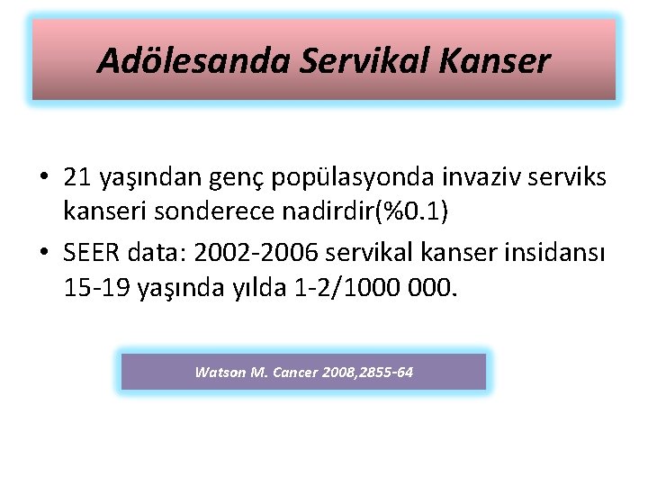 Adölesanda Servikal Kanser • 21 yaşından genç popülasyonda invaziv serviks kanseri sonderece nadirdir(%0. 1)