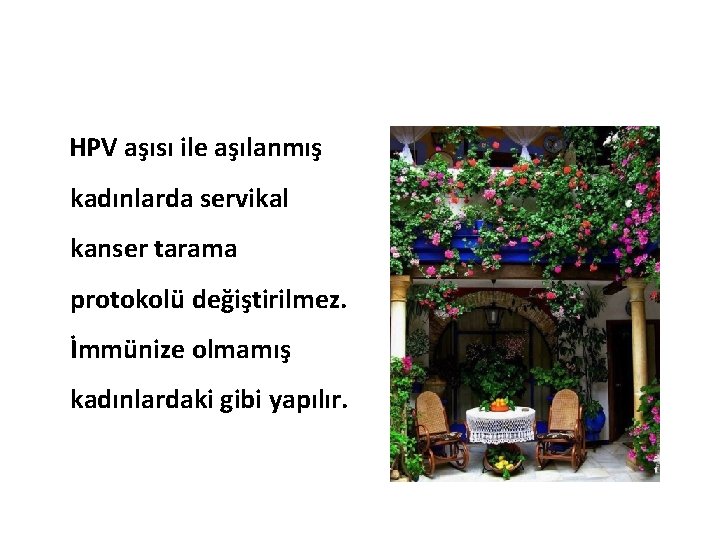 HPV aşısı ile aşılanmış kadınlarda servikal kanser tarama protokolü değiştirilmez. İmmünize olmamış kadınlardaki gibi