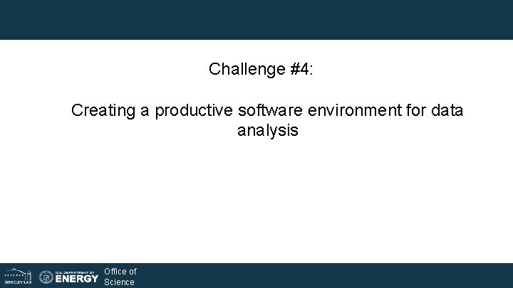 Challenge #4: Creating a productive software environment for data analysis Office of Science Challenge #4: Creating a productive software environment for data analysis Office of Science