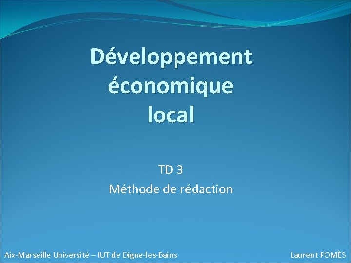 Développement économique local TD 3 Méthode de rédaction Aix-Marseille Université – IUT de Digne-les-Bains