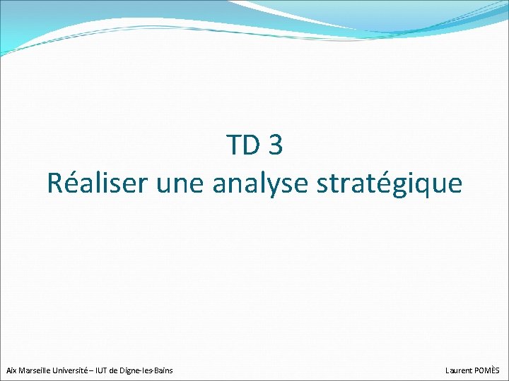 TD 3 Réaliser une analyse stratégique Aix Marseille Université – IUT de Digne-les-Bains Laurent