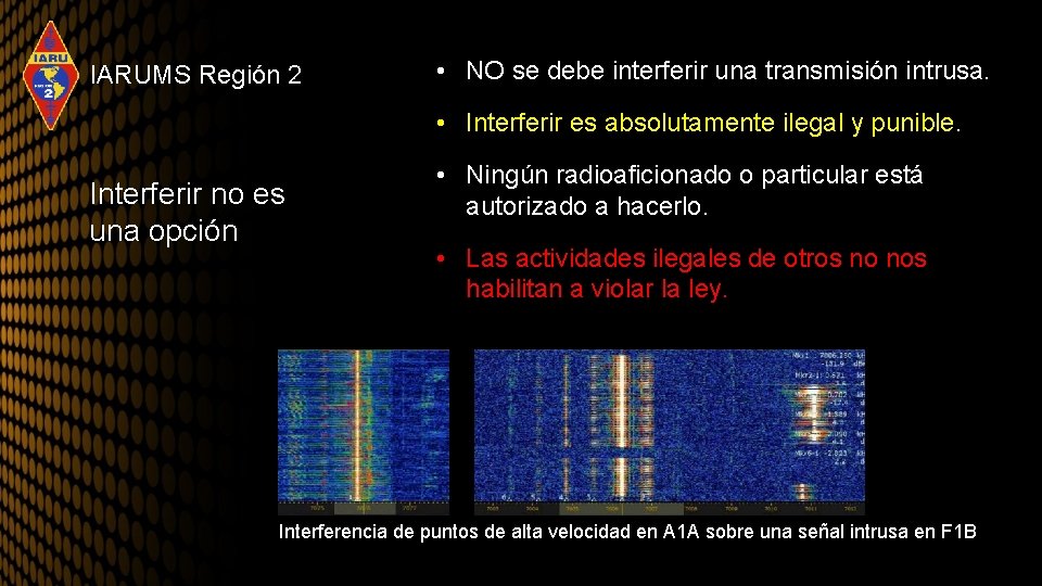 IARUMS Región 2 • NO se debe interferir una transmisión intrusa. • Interferir es