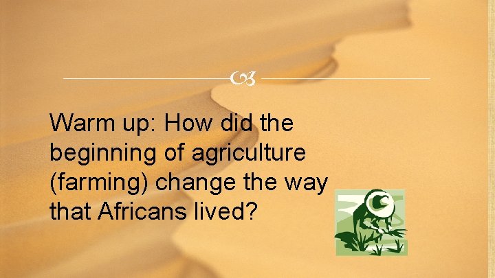  Warm up: How did the beginning of agriculture (farming) change the way that