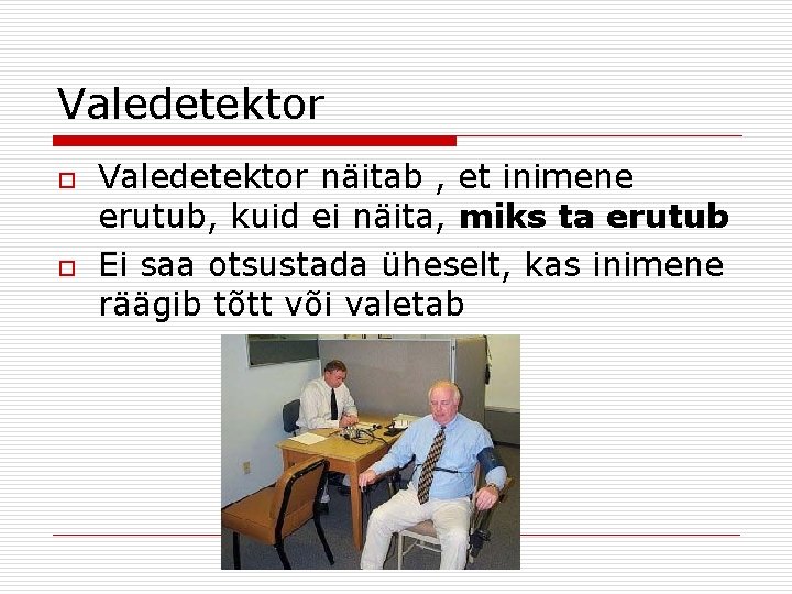 Valedetektor o o Valedetektor näitab , et inimene erutub, kuid ei näita, miks ta