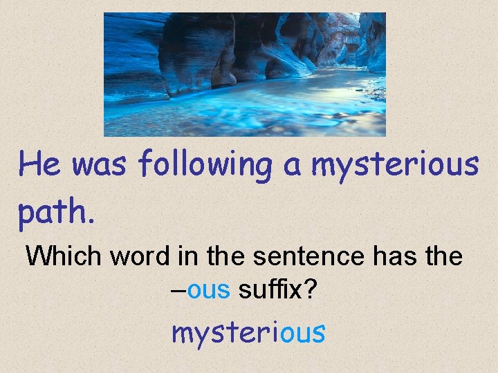 He was following a mysterious path. Which word in the sentence has the –ous