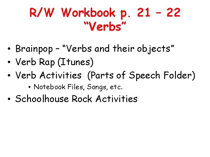 R/W Workbook p. 21 – 22 “Verbs” • Brainpop – “Verbs and their objects”