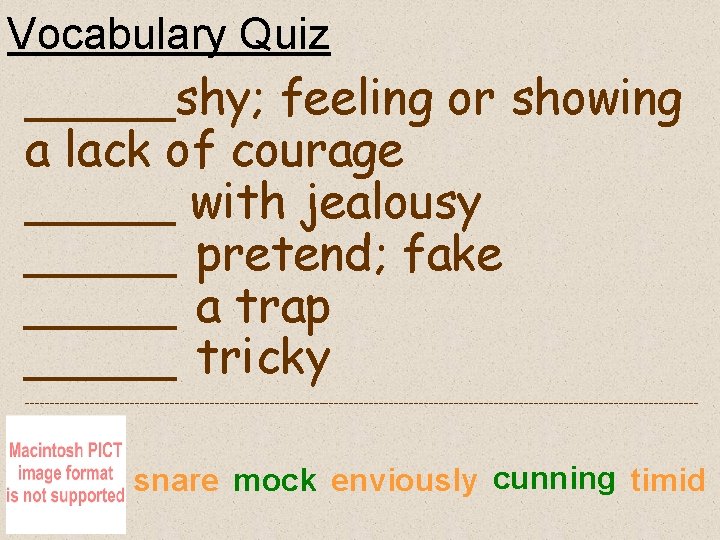 Vocabulary Quiz _____shy; feeling or showing a lack of courage _____ with jealousy _____