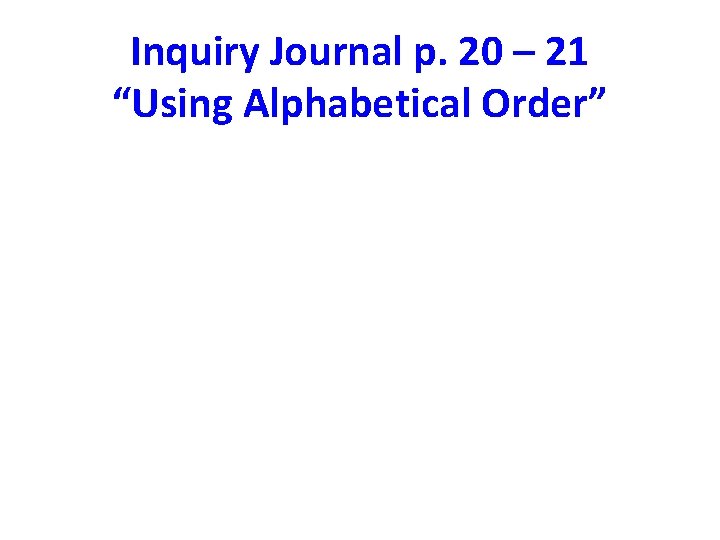 Inquiry Journal p. 20 – 21 “Using Alphabetical Order” Inquiry Journal p. 20 – 21 “Using Alphabetical Order”