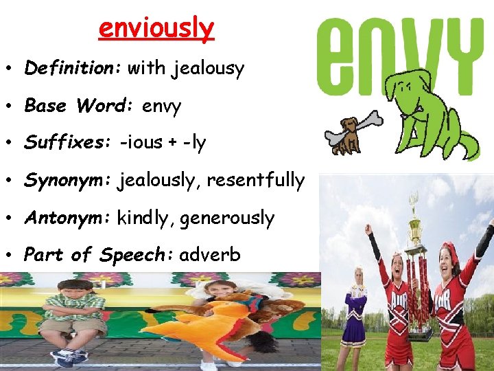 enviously • Definition: with jealousy • Base Word: envy • Suffixes: -ious + -ly