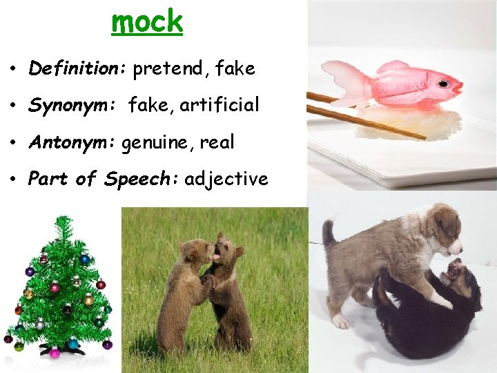 mock • Definition: pretend, fake • Synonym: fake, artificial • Antonym: genuine, real •