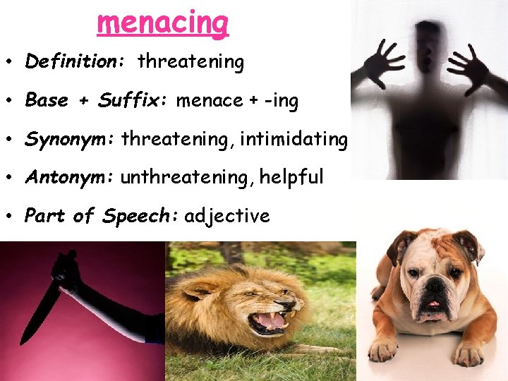 menacing • Definition: threatening • Base + Suffix: menace + -ing • Synonym: threatening,