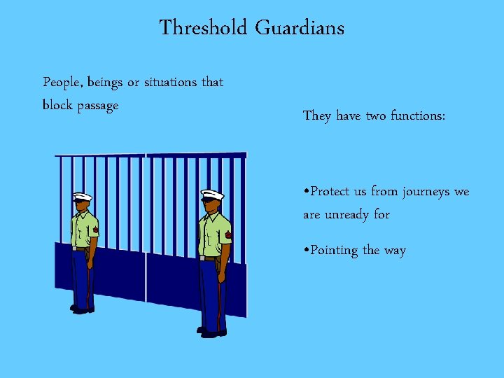 Threshold Guardians People, beings or situations that block passage They have two functions: •