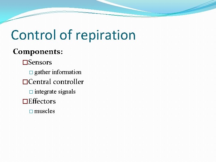 Control of repiration Components: �Sensors � gather information �Central controller � integrate �Effectors �