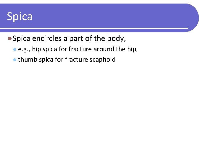 Spica l Spica encircles a part of the body, l e. g. , hip