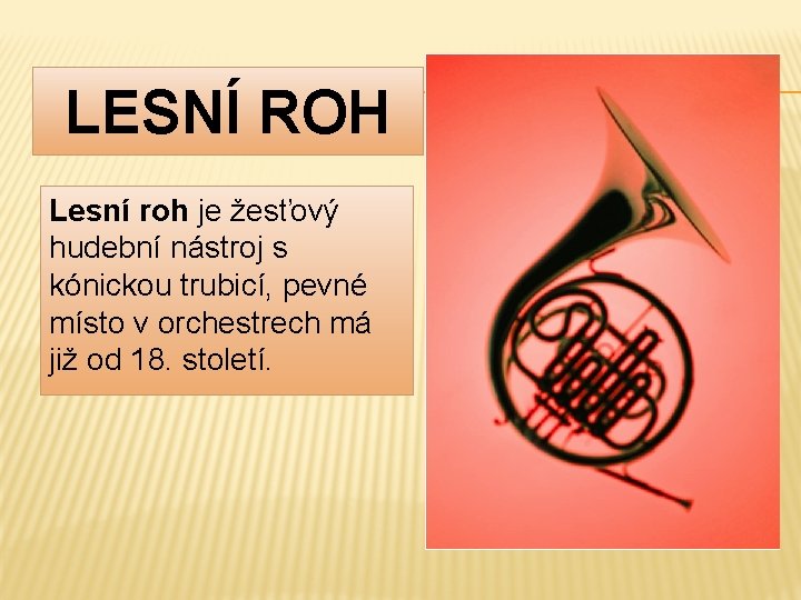 LESNÍ ROH Lesní roh je žesťový hudební nástroj s kónickou trubicí, pevné místo v