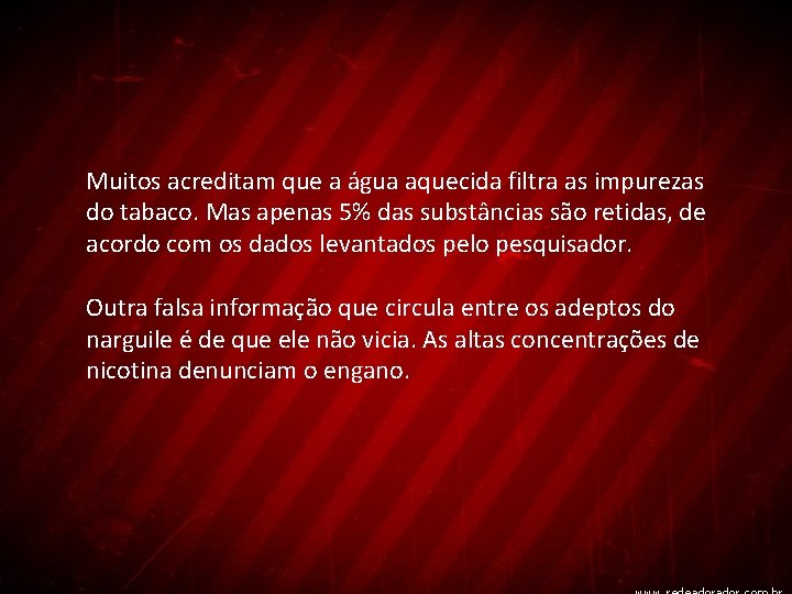 Muitos acreditam que a água aquecida filtra as impurezas do tabaco. Mas apenas 5%