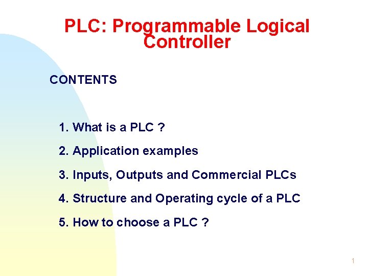 PLC: Programmable Logical Controller CONTENTS 1. What is a PLC ? 2. Application examples