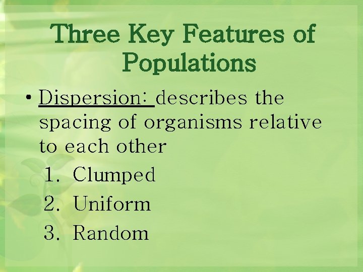 Three Key Features of Populations • Dispersion: describes the spacing of organisms relative to