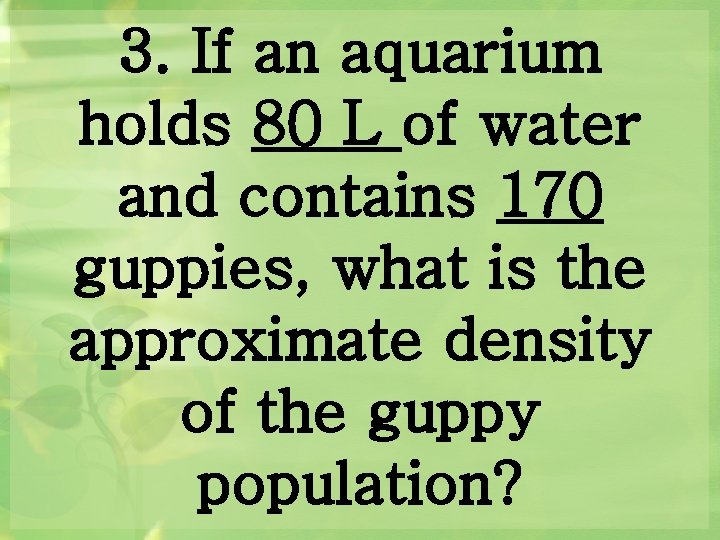 3. If an aquarium holds 80 L of water and contains 170 guppies, what