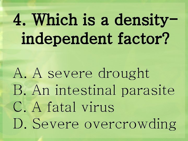 4. Which is a densityindependent factor? A. B. C. D. A severe drought An