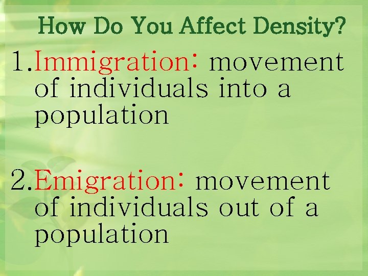 How Do You Affect Density? 1. Immigration: movement of individuals into a population 2.