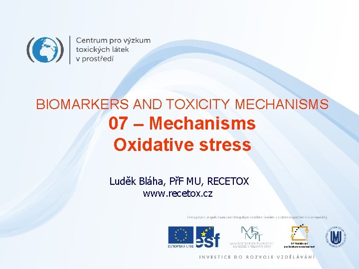 BIOMARKERS AND TOXICITY MECHANISMS 07 – Mechanisms Oxidative stress Luděk Bláha, PřF MU, RECETOX