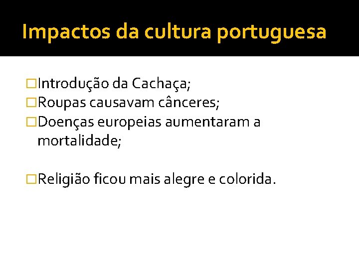 Impactos da cultura portuguesa �Introdução da Cachaça; �Roupas causavam cânceres; �Doenças europeias aumentaram a