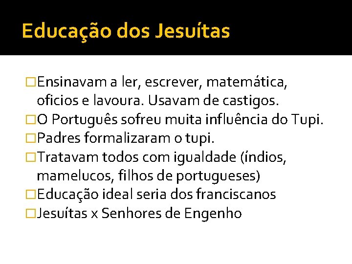 Educação dos Jesuítas �Ensinavam a ler, escrever, matemática, oficios e lavoura. Usavam de castigos.