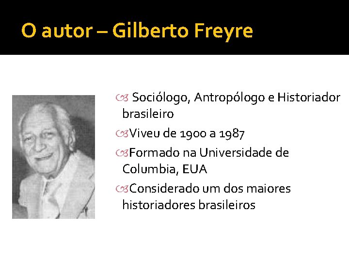 O autor – Gilberto Freyre Sociólogo, Antropólogo e Historiador brasileiro Viveu de 1900 a