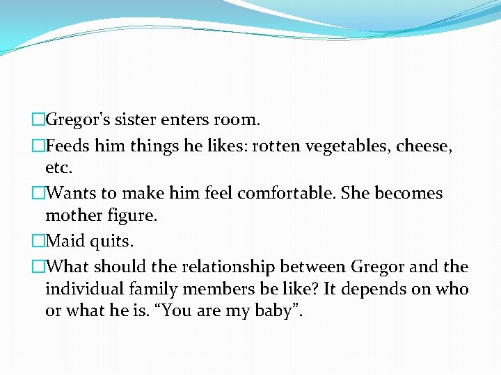 �Gregor's sister enters room. �Feeds him things he likes: rotten vegetables, cheese, etc. �Wants