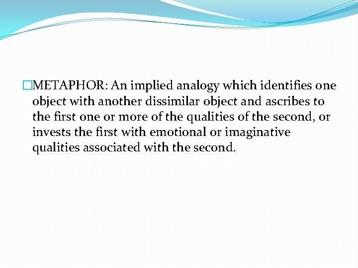 �METAPHOR: An implied analogy which identifies one object with another dissimilar object and ascribes