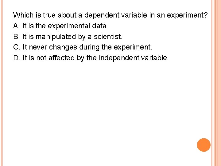 Which is true about a dependent variable in an experiment? A. It is the