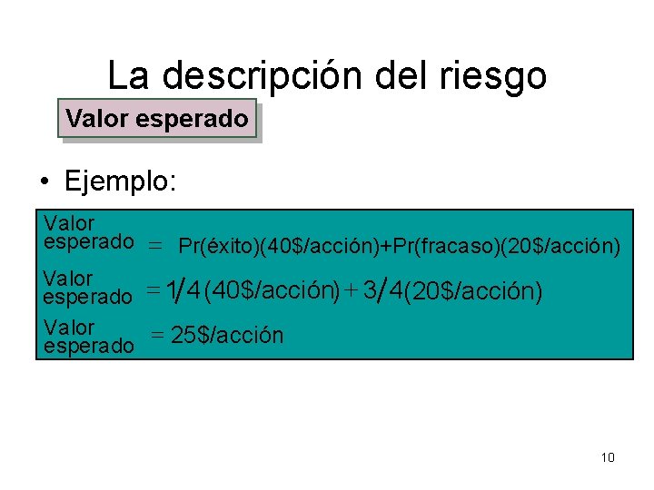 La descripción del riesgo Valor esperado • Ejemplo: Valor esperado = Pr(éxito)(40$/acción)+Pr(fracaso)(20$/acción) Valor esperado