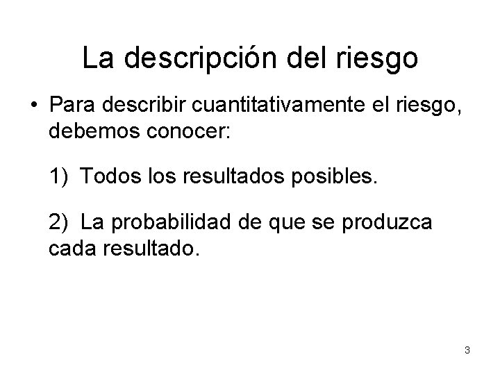 La descripción del riesgo • Para describir cuantitativamente el riesgo, debemos conocer: 1) Todos