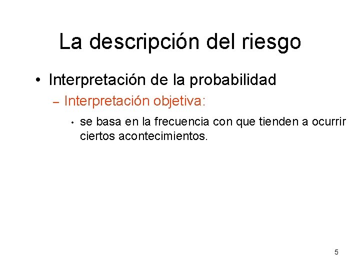 La descripción del riesgo • Interpretación de la probabilidad – Interpretación objetiva: • se