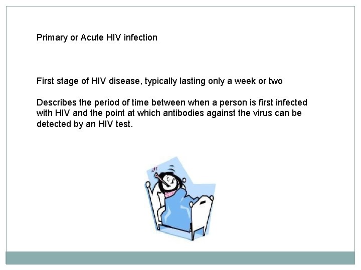 Primary or Acute HIV infection First stage of HIV disease, typically lasting only a