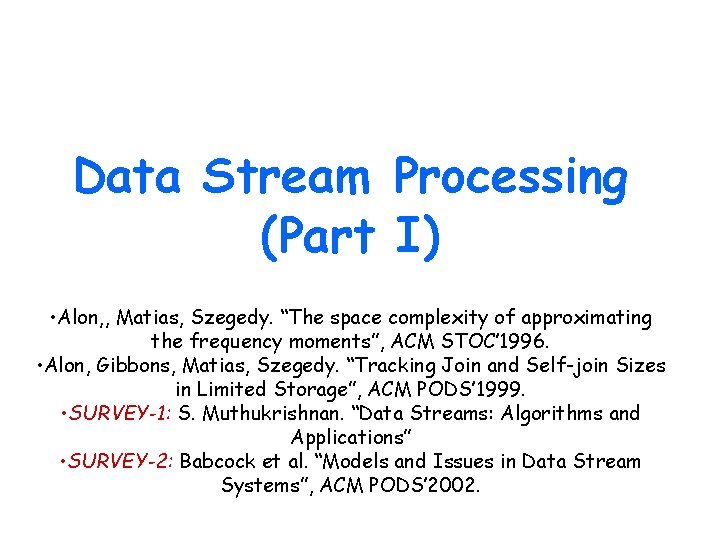 Data Stream Processing (Part I) • Alon, , Matias, Szegedy. “The space complexity of Data Stream Processing (Part I) • Alon, , Matias, Szegedy. “The space complexity of
