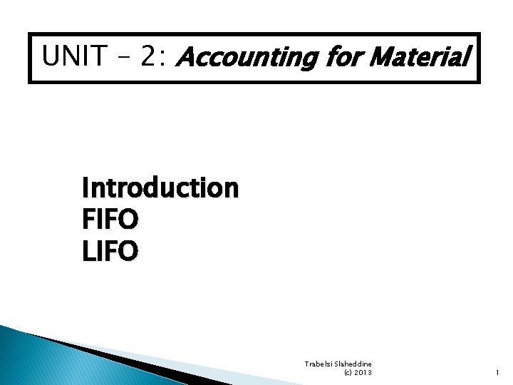 UNIT – 2: Accounting for Material Introduction FIFO LIFO Trabelsi Slaheddine (c) 2013 1 UNIT – 2: Accounting for Material Introduction FIFO LIFO Trabelsi Slaheddine (c) 2013 1