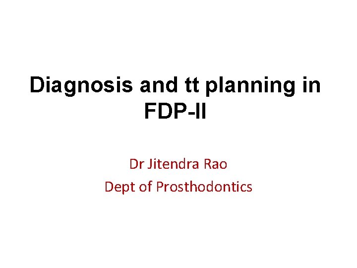 Diagnosis and tt planning in FDP-II Dr Jitendra Rao Dept of Prosthodontics 