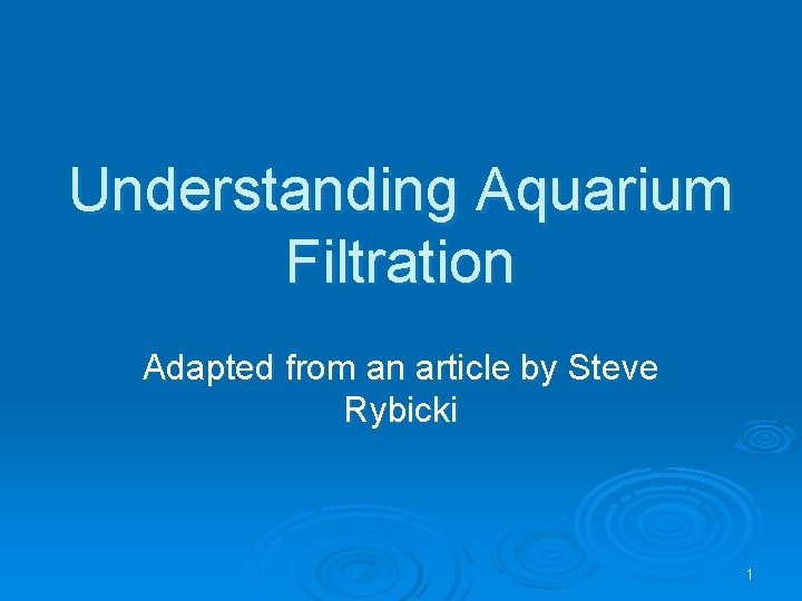 Understanding Aquarium Filtration Adapted from an article by Steve Rybicki 1 