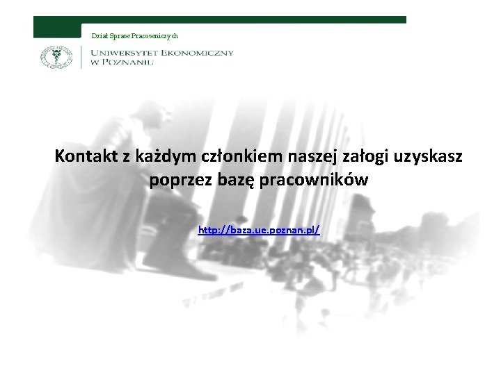 Dział Spraw Pracowniczych Kontakt z każdym członkiem naszej załogi uzyskasz poprzez bazę pracowników http: