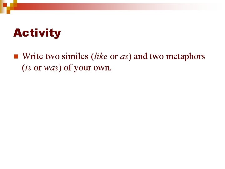 Activity n Write two similes (like or as) and two metaphors (is or was)