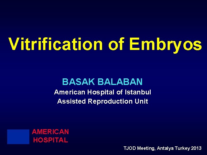 Vitrification of Embryos BASAK BALABAN American Hospital of Istanbul Assisted Reproduction Unit AMERICAN HOSPITAL