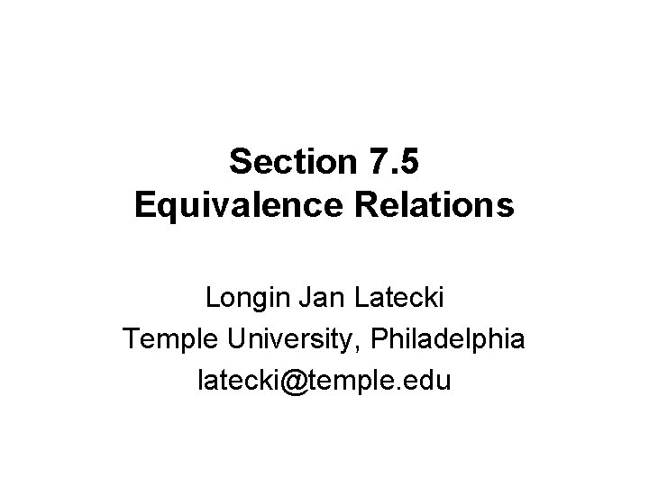Section 7. 5 Equivalence Relations Longin Jan Latecki Temple University, Philadelphia latecki@temple. edu 