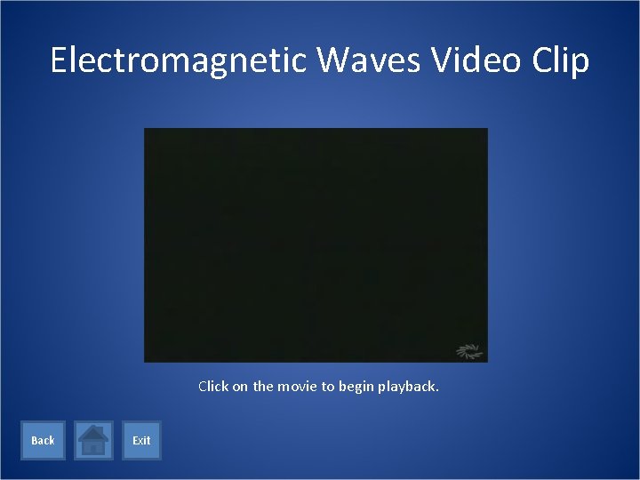 Electromagnetic Waves Video Clip Click on the movie to begin playback. Back Exit 