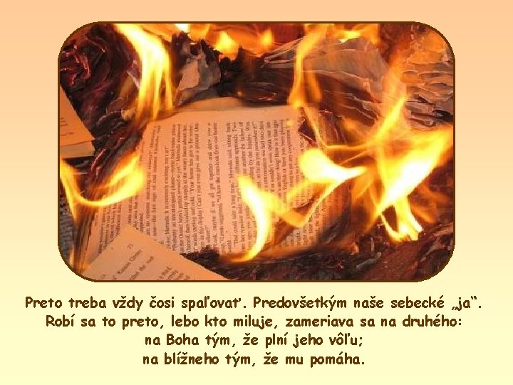 Preto treba vždy čosi spaľovať. Predovšetkým naše sebecké „ja“. Robí sa to preto, lebo