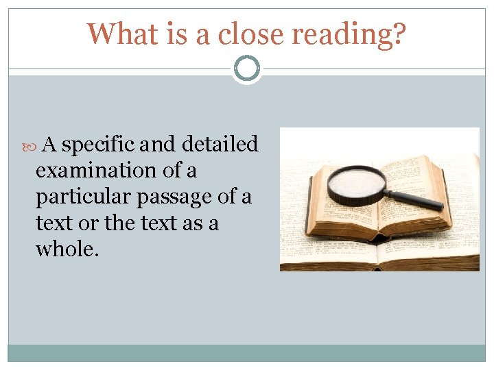 What is a close reading? A specific and detailed examination of a particular passage